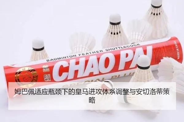 姆巴佩适应瓶颈下的皇马进攻体系调整与安切洛蒂策略