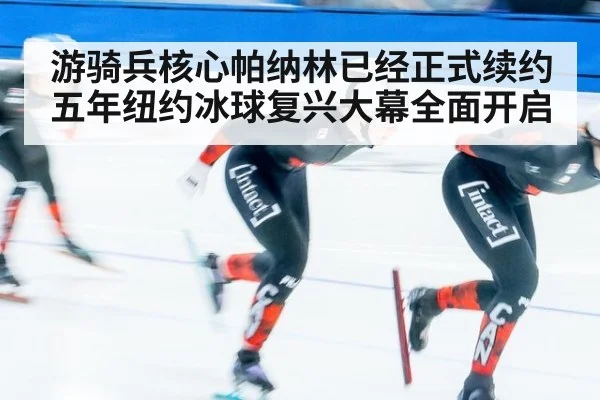 游骑兵核心帕纳林已经正式续约五年纽约冰球复兴大幕全面开启