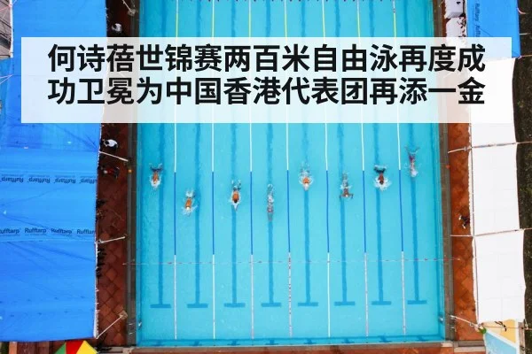 何诗蓓世锦赛两百米自由泳再度成功卫冕为中国香港代表团再添一金