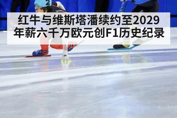 红牛与维斯塔潘续约至2029年薪六千万欧元创F1历史纪录