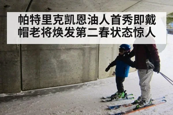帕特里克凯恩油人首秀即戴帽老将焕发第二春状态惊人